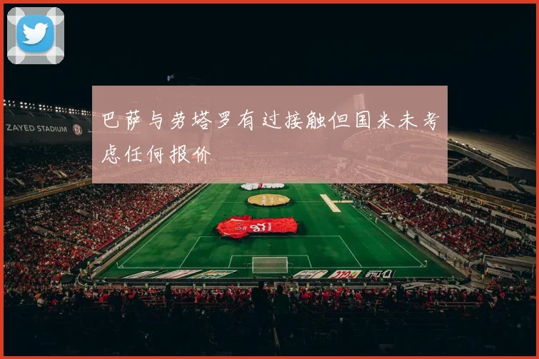 巴萨与劳塔罗有过接触但国米未考虑任何报价