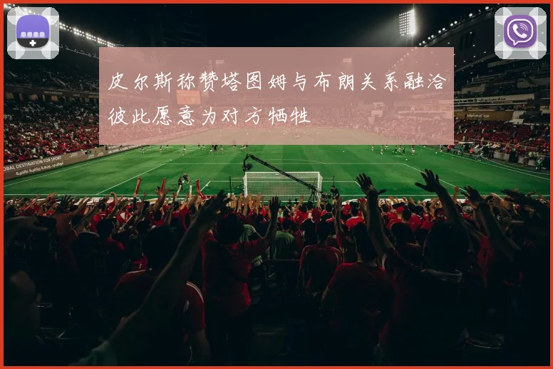 皮尔斯称赞塔图姆与布朗关系融洽彼此愿意为对方牺牲
