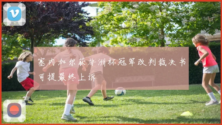 塞内加尔获非洲杯冠军改判裁决书可提最终上诉