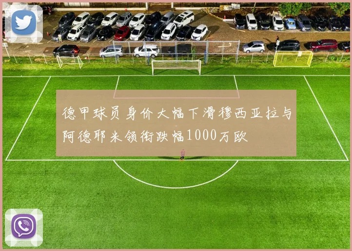 德甲球员身价大幅下滑穆西亚拉与阿德耶米领衔跌幅1000万欧