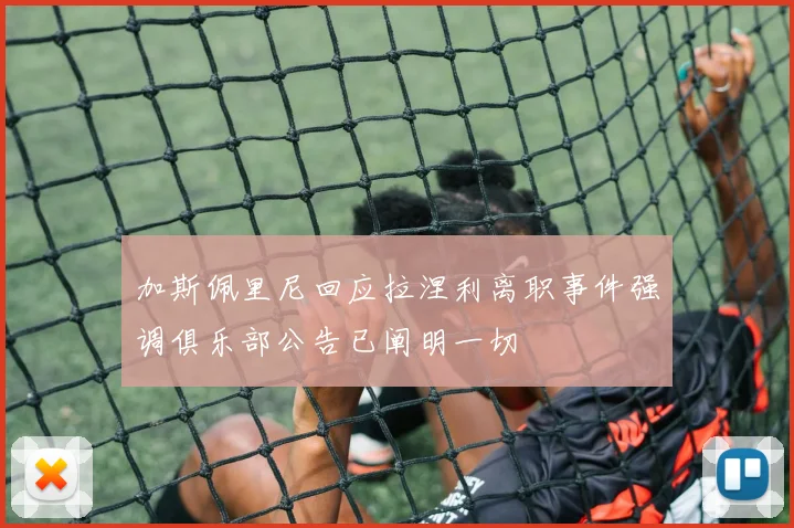 加斯佩里尼回应拉涅利离职事件强调俱乐部公告已阐明一切