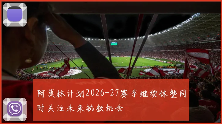 阿莫林计划2026-27赛季继续休整同时关注未来执教机会